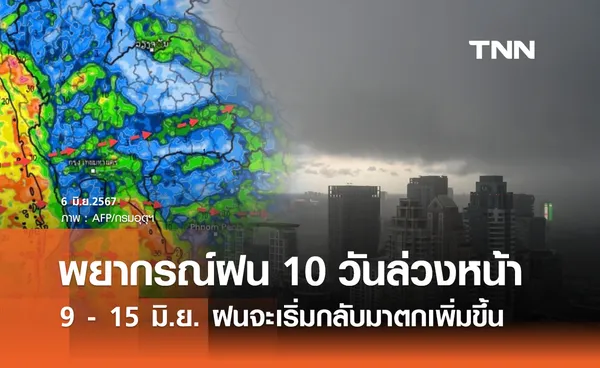 พยากรณ์ฝน! กรมอุตุนิยมวิทยาแจ้ง 9 - 15 มิ.ย. ทั่วไทยฝนจะเริ่มกลับมาตกเพิ่มขึ้น 