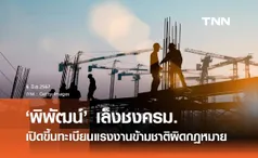 “พิพัฒน์” เตรียมเสนอครม. เปิดขึ้นทะเบียนแรงงานข้ามชาติผิดกฎหมาย 