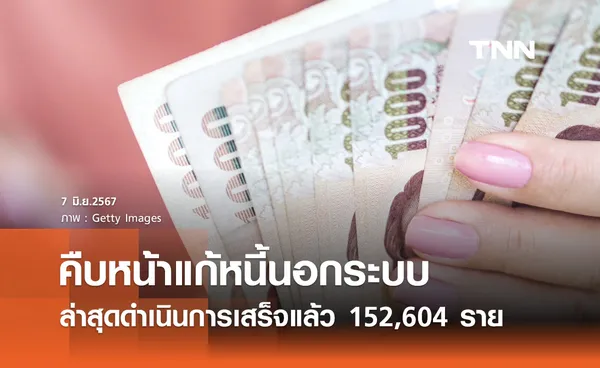 แก้หนี้นอกระบบ! ดำเนินการเสร็จแล้ว 152,604 ราย มูลหนี้ลดลงกว่า 1,200 ล้าน