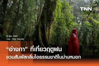 “อ่างกา” ที่เที่ยวฤดูฝน ชวนสัมผัสกลิ่นไอธรรมชาติในม่านหมอก