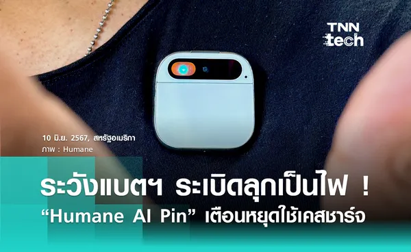 ลุกเป็นไฟ ! Humane AI Pin เตือนระวัง “แบตเตอรี่” ไหม้ ระเบิด 