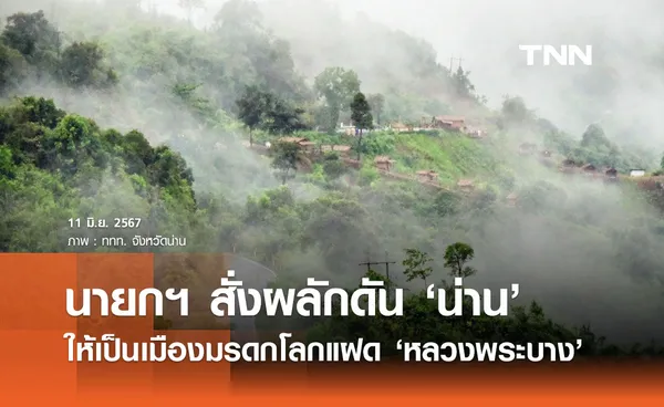 นายกฯ ผลักดัน ‘น่าน’ เป็นเมืองมรดกโลก คู่แฝด ‘หลวงพระบาง’ ดึงต่างชาติมาไทย