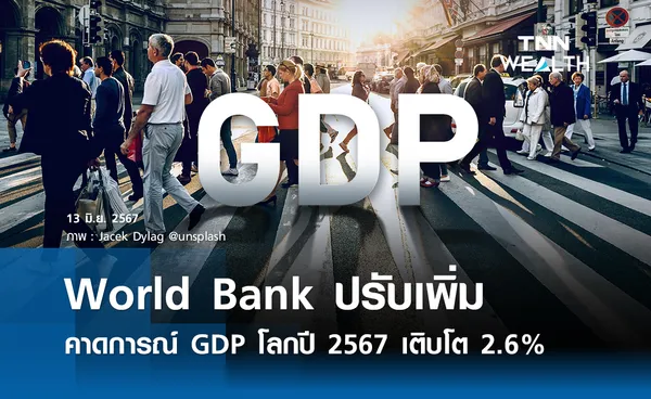 World Bank ปรับเพิ่มคาดการณ์ GDP โลก เติบโต 2.6%