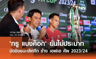 'ทรู แบงค็อก' ยันไม่ประมาท นัดชิงชนะเลิศศึก 'ช้าง เอฟเอ คัพ 2023/24'