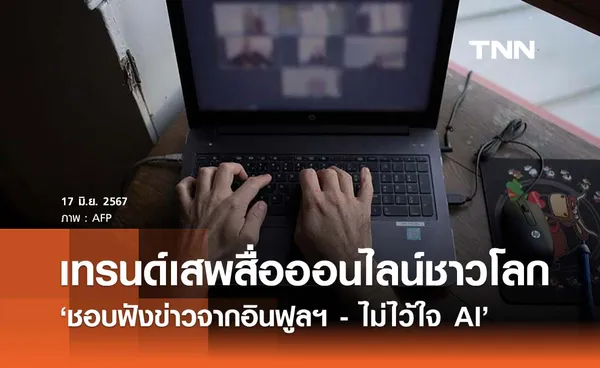 ส่องเทรนด์เสพสื่อผ่านออนไลน์ ‘ชอบฟังข่าวจากอินฟูลฯ - ไม่ไว้ใจ AI สร้างเนื้อหา’ 