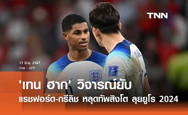 'เทน ฮาก' วิจารณ์ยับ แรชฟอร์ด-กรีลิช หลุดทัพอังกฤษ ลุยยูโร 2024