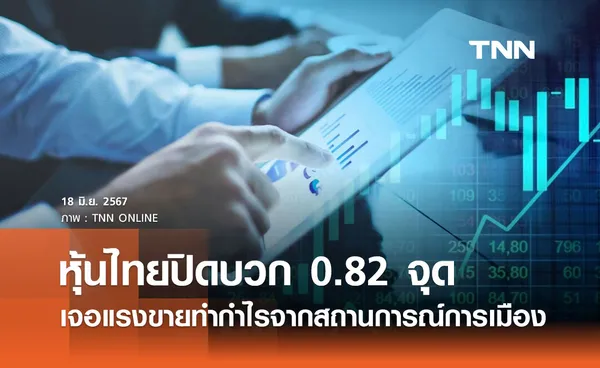 หุ้นไทยวันนี้ 18 มิถุนายน 2567 ปิดบวก 0.82 จุด ตลาดเจอแรงขายทำกำไรจากสถานการณ์การเมือง