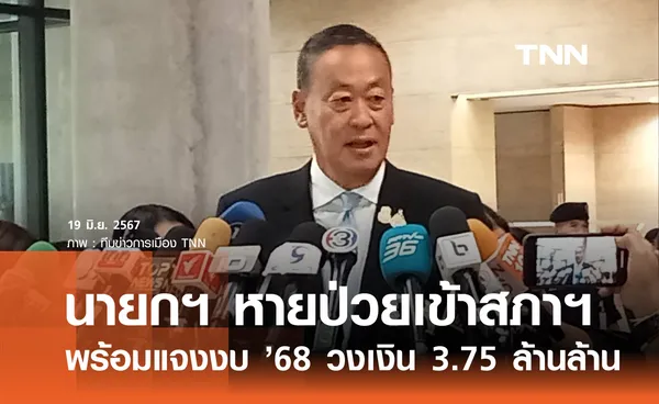 นายกฯ หายป่วยเข้าสภาฯ พร้อมแจงงบ ’68 วงเงิน 3.75 ล้านล้าน