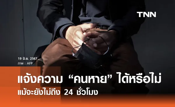 ไขข้อสงสัย แจ้งความ “คนหาย” ได้หรือไม่? แม้จะยังไม่ถึง 24 ชั่วโมง 