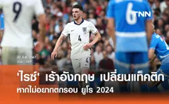 'ไรซ์' เร้าอังกฤษ เปลี่ยนแท็คติก หากไม่อยากตกรอบ ยูโร 2024