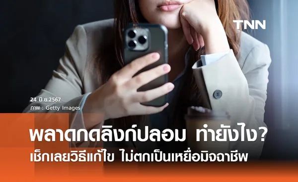 พลาดกดลิงก์ปลอม ต้องทำยังไง? เช็กวิธีแก้ไข ไม่ตกเป็นเหยื่อมิจฉาชีพ