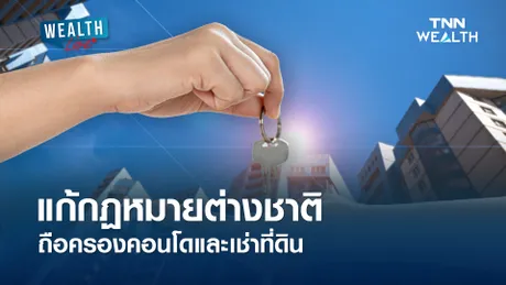 รัฐบาลจ่อแก้กฏหมายต่างชาติถือครองอสังหาริมทรัพย์ l WEALTH LIVE