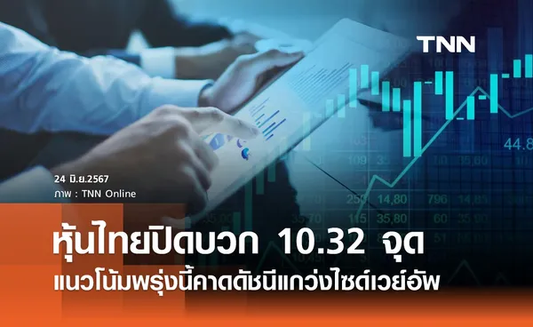 หุ้นไทยวันนี้ 24 มิถุนายน 2567 ปิดพุ่ง 10.32 จุด แนวโน้มพรุ่งนี้คาดดัชนีแกว่งไซด์เวย์อัพ