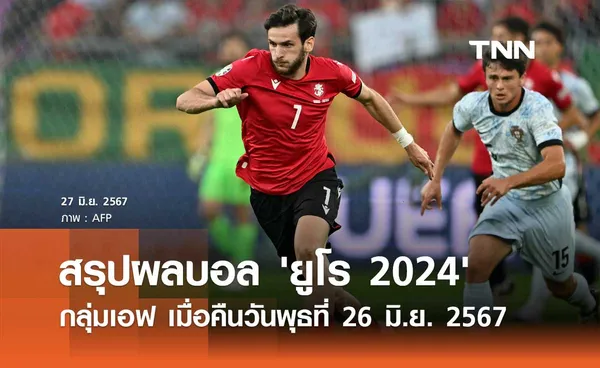 สรุปผลบอล 'ยูโร 2024' กลุ่มเอฟ เมื่อคืนวันพุธที่ 26 มิ.ย. 2567