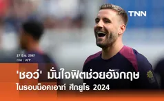 'ชอว์' มั่นใจฟิตช่วย 'อังกฤษ' ในรอบน็อคเอาท์ ศึกยูโร 2024