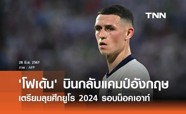 'โฟเด้น' บินกลับแคมป์อังกฤษ เตรียมลุยศึกยูโร 2024 รอบน็อคเอาท์