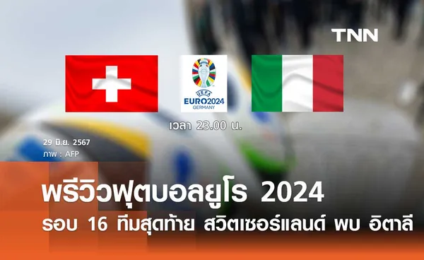 พรีวิว ฟุตบอลยูโร 2024 : สวิตเซอร์แลนด์ พบ อิตาลี