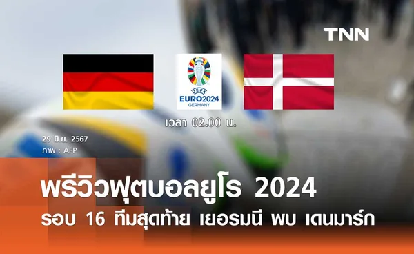 พรีวิว ฟุตบอลยูโร 2024 : เยอรมนี พบ เดนมาร์ก