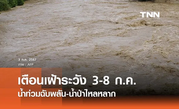 เตือนเฝ้าระวัง! น้ำท่วมฉับพลัน-น้ำป่าไหลหลาก ช่วง 3 - 8 กรกฎาคม 2567