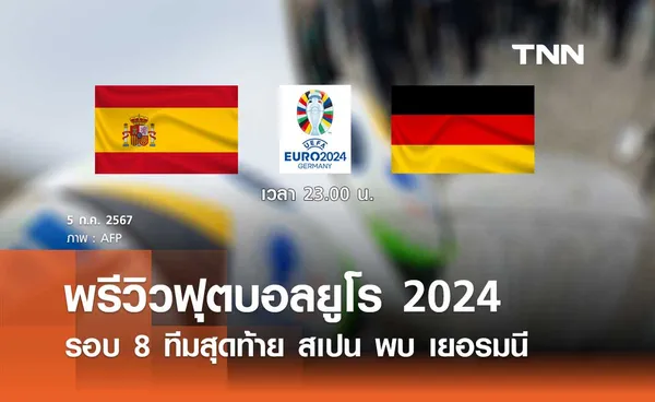 พรีวิว ฟุตบอลยูโร 2024 รอบ 8 ทีมสุดท้าย : สเปน พบ เยอรมนี