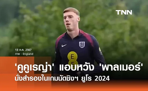 'คูคูเรญ่า' แอบหวัง 'พาลเมอร์' นั่งสำรองในเกมนัดชิงฯ ยูโร 2024