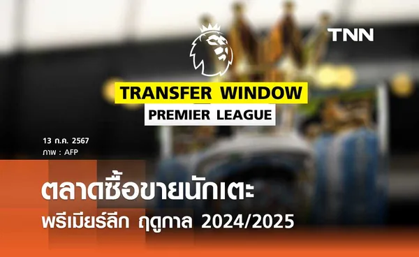 ตลาดซื้อขายนักเตะ 'พรีเมียร์ลีก' ฤดูกาล 2024/25