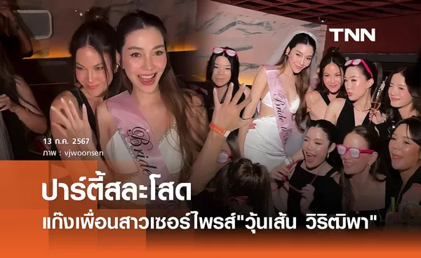 แก๊งเพื่อนสาวเซอร์ไพรส์ วุ้นเส้น วิริฒิพา จัดปาร์ตี้สละโสดก่อนเข้าประตูวิวาห์