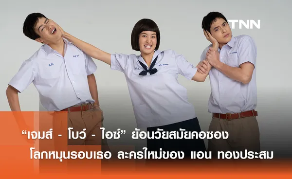 “เจมส์ - โบว์ - ไอซ์” ย้อนวัยสมัยคอซอง โลกหมุนรอบเธอ ละครเรื่องใหม่ของ แอน ทองประสม 