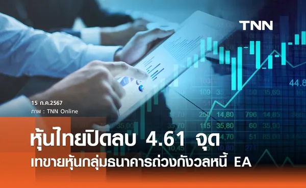 หุ้นไทยวันนี้ 15 กรกฎาคม 2567 ปิดลบ 4.61 จุด เทขายหุ้นแบงก์ถ่วงกังวลหนี้ EA