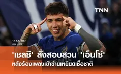 'เชลซี' สั่งสอบสวน 'เอ็นโซ่' หลังร้องเพลงเข้าข่ายเหยียดเชื้อชาติ