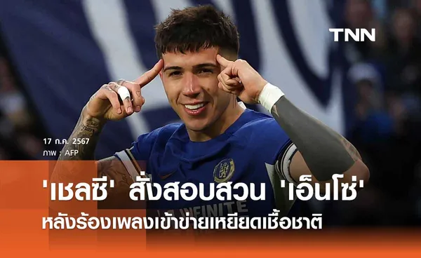 'เชลซี' สั่งสอบสวน 'เอ็นโซ่' หลังร้องเพลงเข้าข่ายเหยียดเชื้อชาติ