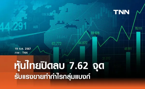 หุ้นไทยวันนี้ 19 กรกฎาคม 2567 ปิดลบ 7.62 จุด รับแรงขายกลุ่มแบงก์