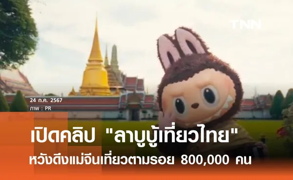 เปิดคลิป ลาบูบู้เที่ยวไทย หวังดึงแม่จีนเที่ยวตามรอย 800,000 คน 