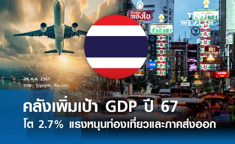 คลังเพิ่มเป้า GDP ปี 67 โต 2.7%  