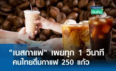 เนสกาแฟ เผยทุก 1 วินาทีคนไทยดื่มกาแฟ 250 แก้ว I การตลาดเงินล้าน