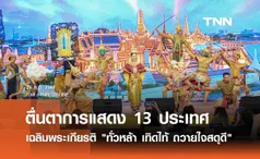 ตื่นตาการแสดง 13 ประเทศเฉลิมพระเกียรติ ทั่วหล้า เทิดไท้ ถวายใจสดุดี เฉลิมพระชนมพรรษา 6 รอบ 28 กรกฎาคม 2567