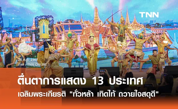 ตื่นตาการแสดง 13 ประเทศเฉลิมพระเกียรติ ทั่วหล้า เทิดไท้ ถวายใจสดุดี เฉลิมพระชนมพรรษา 6 รอบ 28 กรกฎาคม 2567