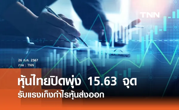 หุ้นไทยวันนี้ 26 กรกฎาคม 2567 ปิดพุ่ง 15.63 จุด รับแรงเก็งกำไรหุ้นส่งออก