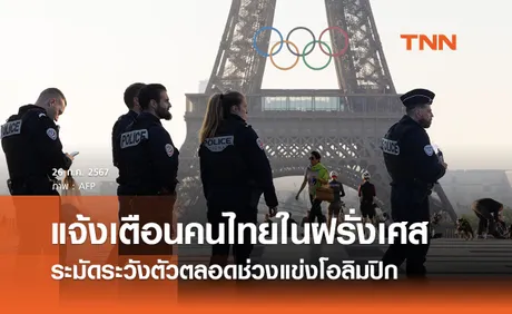 สถานทูตไทยในฝรั่งเศส “เตือนคนไทยระวังตัว” ตลอดช่วงแข่งขันโอลิมปิก