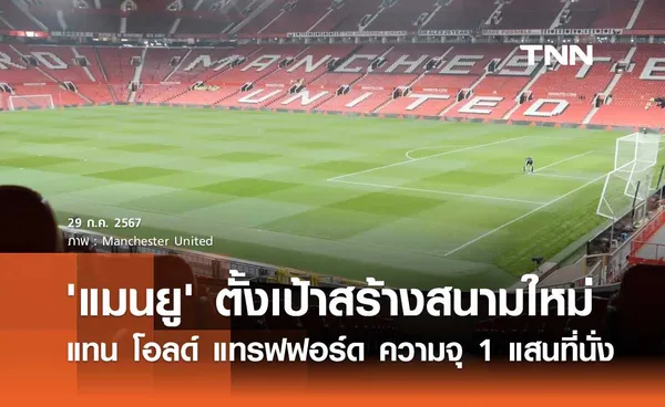 'แมนยู' ตั้งเป้าสร้างสนามใหม่ แทน 'โอลด์ แทรฟฟอร์ด' ความจุ 1 แสนที่นั่ง