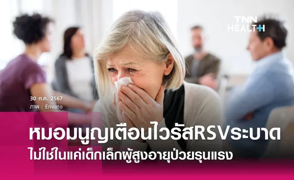 ไวรัส RSV กำลังระบาด ผู้สูงอายุเสี่ยงป่วยรุนแรงได้