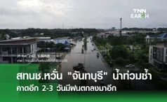 สทนช.หวั่น “จันทบุรี” น้ำท่วมซ้ำ คาดอีก 2-3 วันมีฝนตกลงมาอีก 