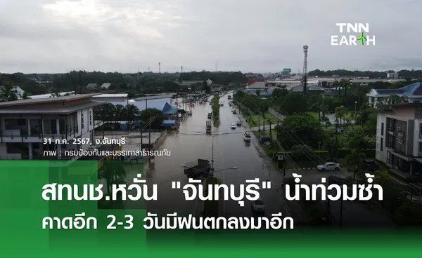 สทนช.หวั่น “จันทบุรี” น้ำท่วมซ้ำ คาดอีก 2-3 วันมีฝนตกลงมาอีก 