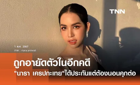 นารา เครปกะเทย คอตก! ศาลให้ประกันแล้ว แต่ถูกอายัดตัวอีกคดี ต้องนอนคุกต่อ