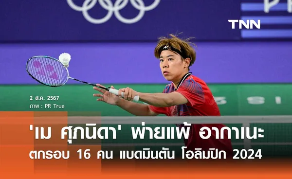 'เม ศุภนิดา' พ่ายแพ้ อากาเนะ ตกรอบ 16 คน แบดมินตัน โอลิมปิก 2024