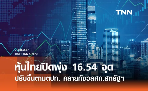 หุ้นไทยวันนี้ 7 สิงหาคม 2567 ปิดบวก 16.54 จุด คลายกังวลเศรษฐกิจสหรัฐ