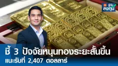 ชี้ 3 ปัจจัยหนุนทองคำระยะสั้นขึ้น แนะรอรับที่ 2,407 ดอลลาร์