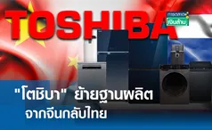 โตชิบา ย้ายฐานผลิตจากจีนกลับไทย l การตลาดเงินล้าน