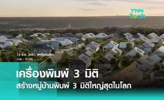 “เครื่องพิมพ์ 3 มิติ” เตรียมสร้างหมู่บ้านพิมพ์ 3 มิติที่ใหญ่ที่สุดในโลก