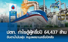 ปตท. กำไรอู้ฟู้ ครึ่งปี 64,437 ล้านบาท จับตาน้ำมันพุ่ง หนุนผลงานครึ่งปีหลัง